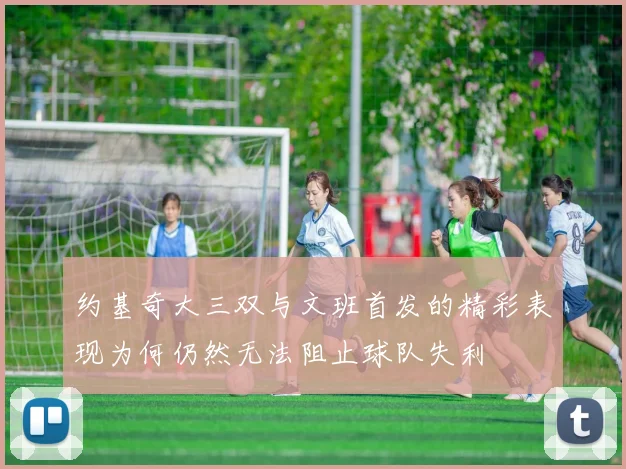 约基奇大三双与文班首发的精彩表现为何仍然无法阻止球队失利