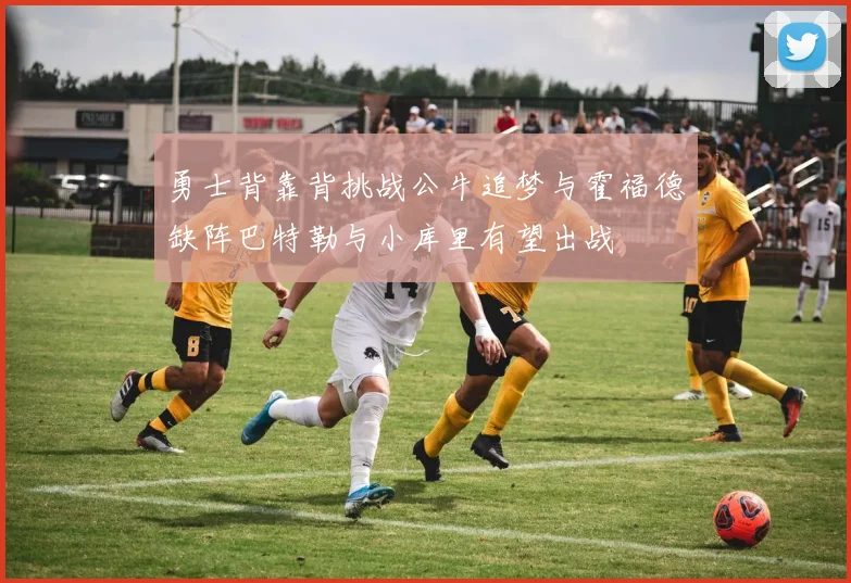 勇士背靠背挑战公牛追梦与霍福德缺阵巴特勒与小库里有望出战
