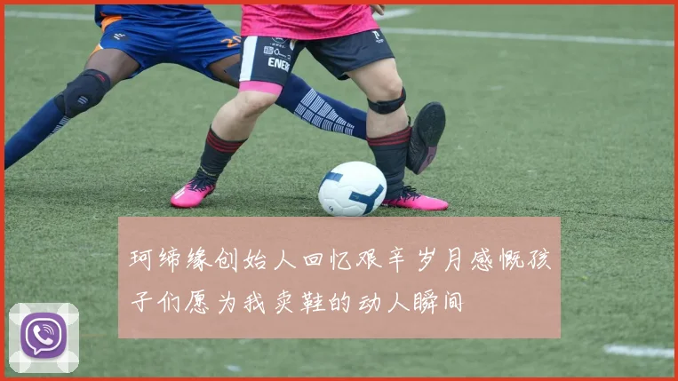 珂缔缘创始人回忆艰辛岁月感慨孩子们愿为我卖鞋的动人瞬间