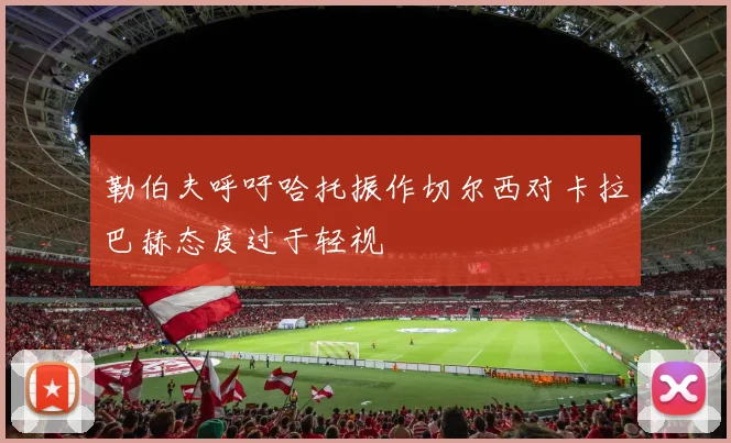 勒伯夫呼吁哈托振作切尔西对卡拉巴赫态度过于轻视