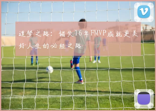 追梦之路：错失16年FMVP成就更美好人生的必经之路