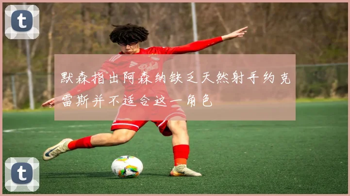 默森指出阿森纳缺乏天然射手约克雷斯并不适合这一角色