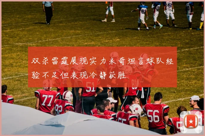 双杀雷霆展现实力米奇坦言球队经验不足但表现冷静获胜