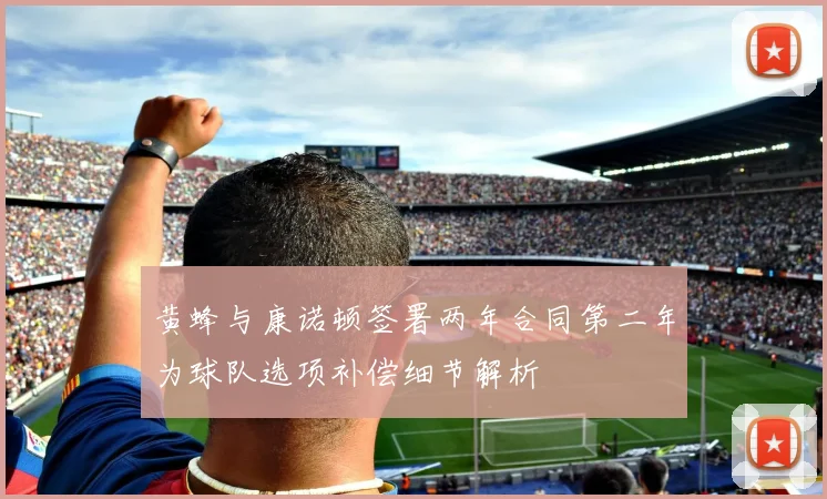 黄蜂与康诺顿签署两年合同第二年为球队选项补偿细节解析