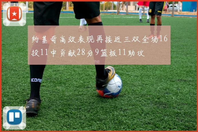 约基奇高效表现再接近三双全场16投11中贡献28分9篮板11助攻