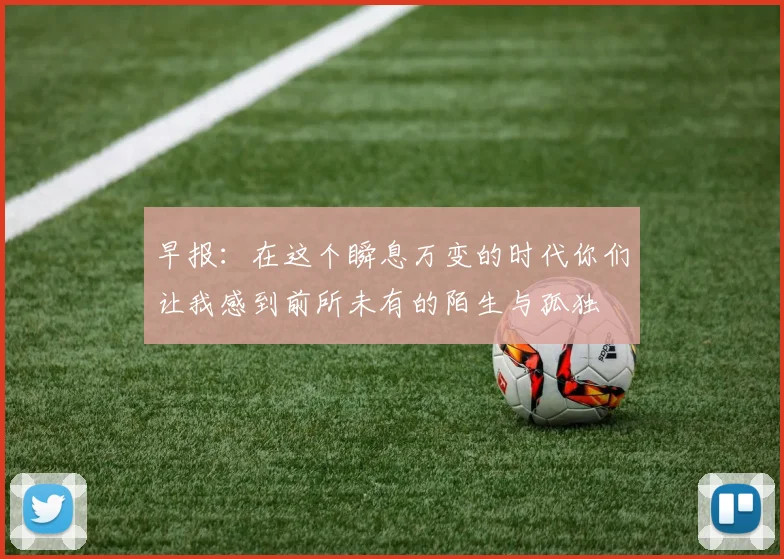 早报：在这个瞬息万变的时代你们让我感到前所未有的陌生与孤独