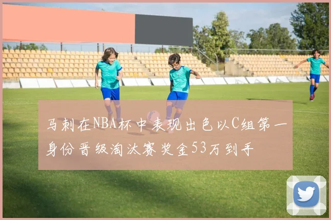 马刺在NBA杯中表现出色以C组第一身份晋级淘汰赛奖金53万到手