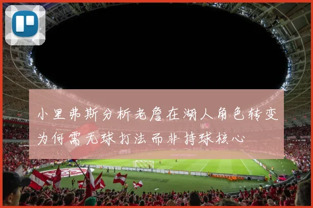 小里弗斯分析老詹在湖人角色转变为何需无球打法而非持球核心
