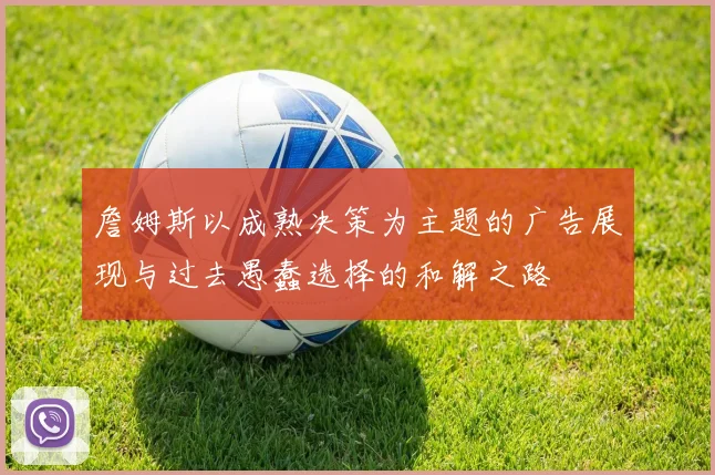 詹姆斯以成熟决策为主题的广告展现与过去愚蠢选择的和解之路