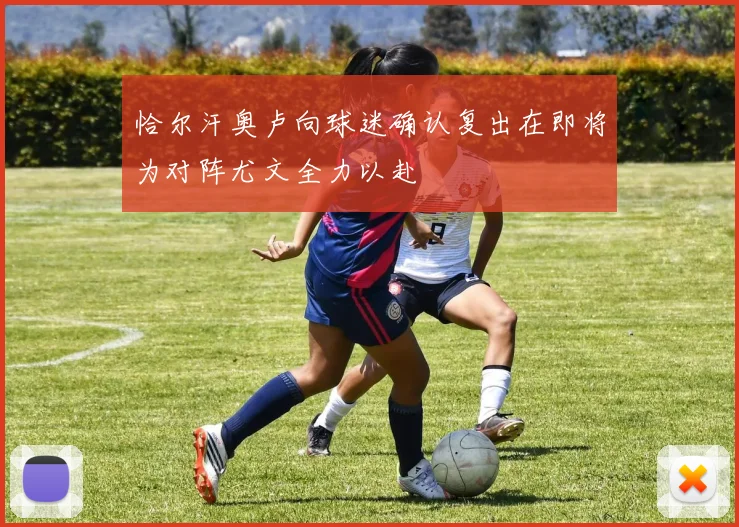 恰尔汗奥卢向球迷确认复出在即将为对阵尤文全力以赴
