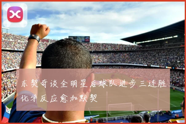 东契奇谈全明星后球队进步三连胜化学反应愈加默契