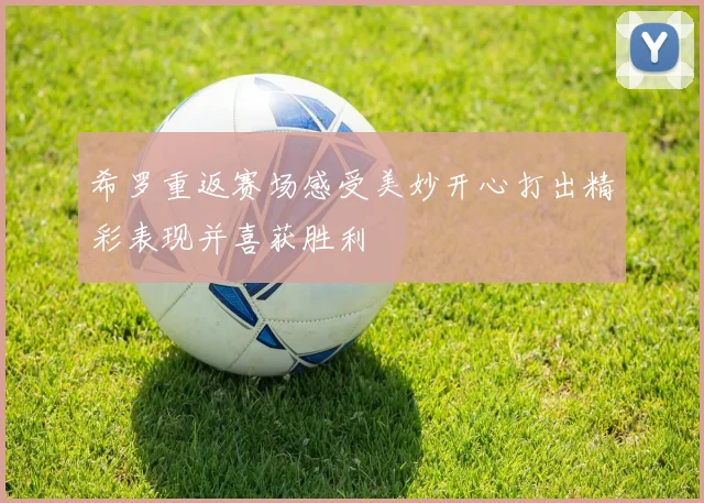 希罗重返赛场感受美妙开心打出精彩表现并喜获胜利