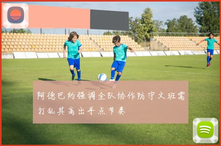 阿德巴约强调全队协作防守文班需打乱其高出手点节奏