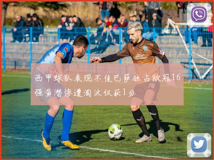 西甲球队表现不佳巴萨独占欧冠16强黄潜惨遭淘汰仅获1分
