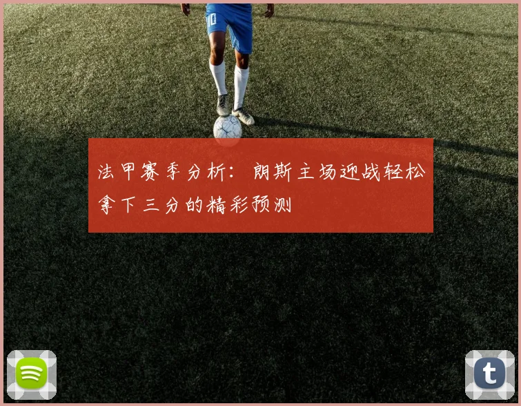 法甲赛季分析：朗斯主场迎战轻松拿下三分的精彩预测